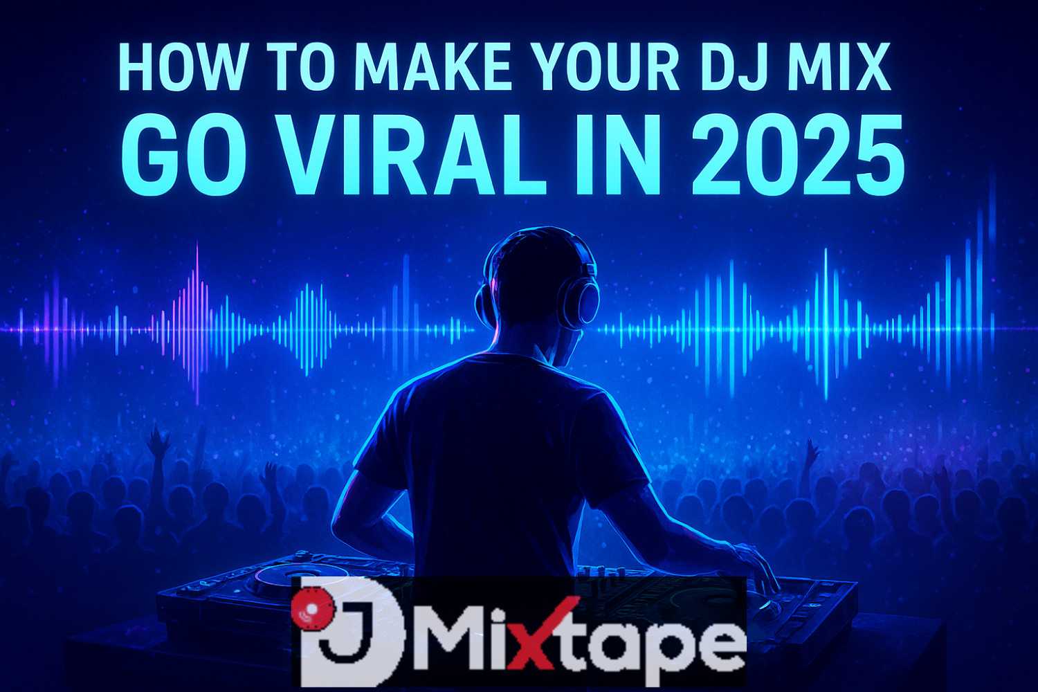 How to Make Your DJ Mix Go Viral in 2025